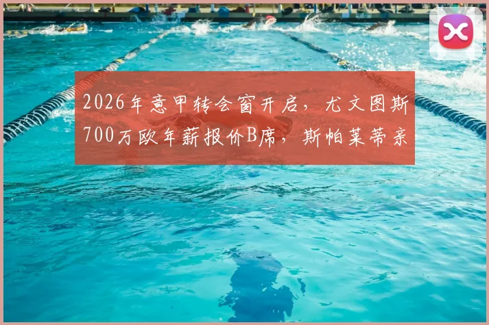 2026年意甲转会窗开启，尤文图斯700万欧年薪报价B席，斯帕莱蒂亲自致电力邀加盟