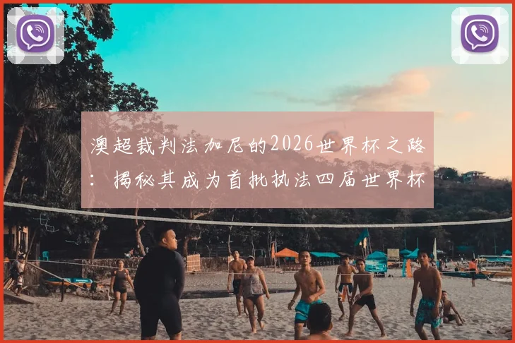 澳超裁判法加尼的2026世界杯之路：揭秘其成为首批执法四届世界杯裁判的关键点