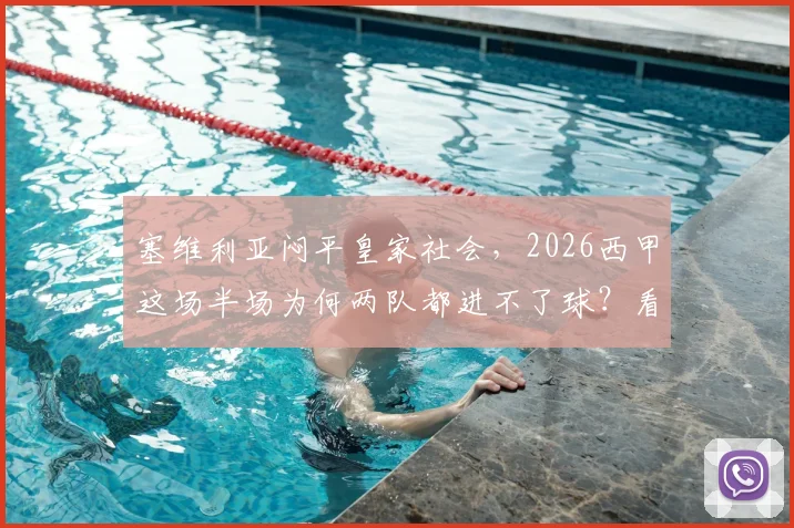 塞维利亚闷平皇家社会，2026西甲这场半场为何两队都进不了球？看赛前数据和战术解析
