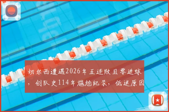 切尔西遭遇2026年五连败且零进球，创队史114年尴尬纪录，低迷原因分析与未来赛程展望