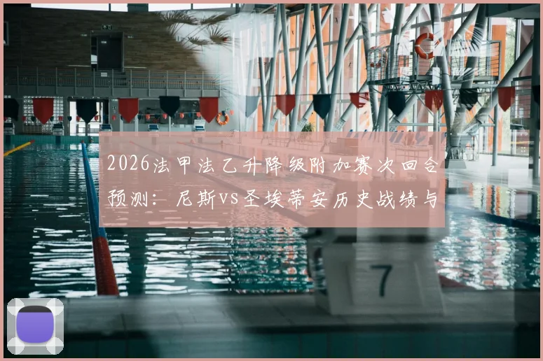 2026法甲法乙升降级附加赛次回合预测：尼斯vs圣埃蒂安历史战绩与规则详解，分析双方前景与士气影响