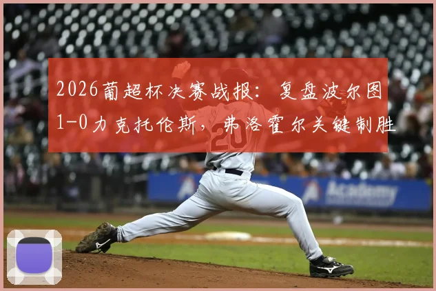 2026葡超杯决赛战报：复盘波尔图1-0力克托伦斯，弗洛霍尔关键制胜球解析