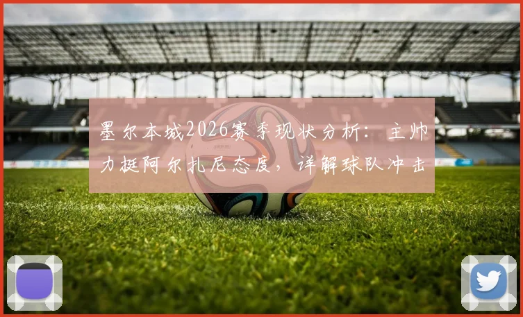 墨尔本城2026赛季现状分析：主帅力挺阿尔扎尼态度，详解球队冲击季后赛所需积分与关键因素