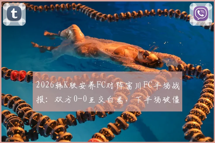 2026韩K联安养FC对阵富川FC半场战报:双方0-0互交白卷,下半场破僵局关键点前瞻