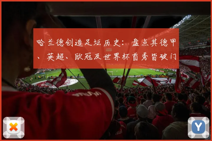 哈兰德创造足坛历史：盘点其德甲、英超、欧冠及世界杯首秀皆破门的神迹，这项纪录有多难？