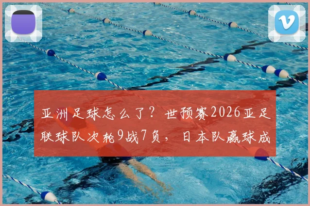 亚洲足球怎么了?世预赛2026亚足联球队次轮9战7负,日本队赢球成“全村希望”引热议