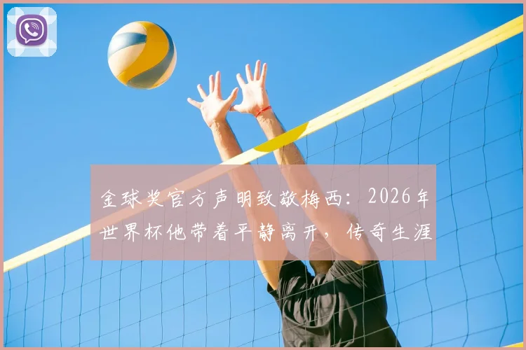 金球奖官方声明致敬梅西:2026年世界杯他带着平静离开,传奇生涯事迹将永远被铭记