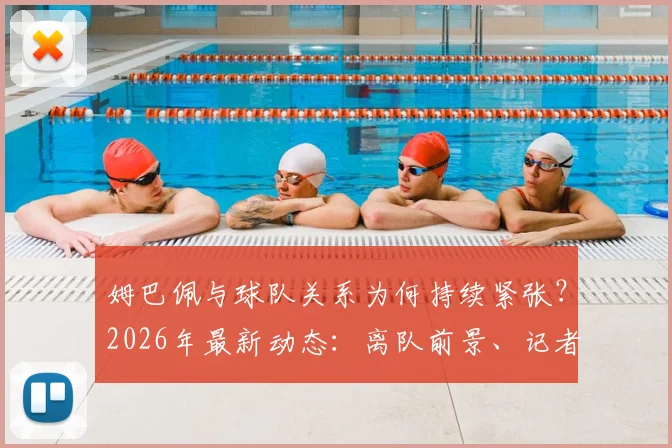 姆巴佩与球队关系为何持续紧张?2026年最新动态:离队前景、记者爆料与未来去向分析