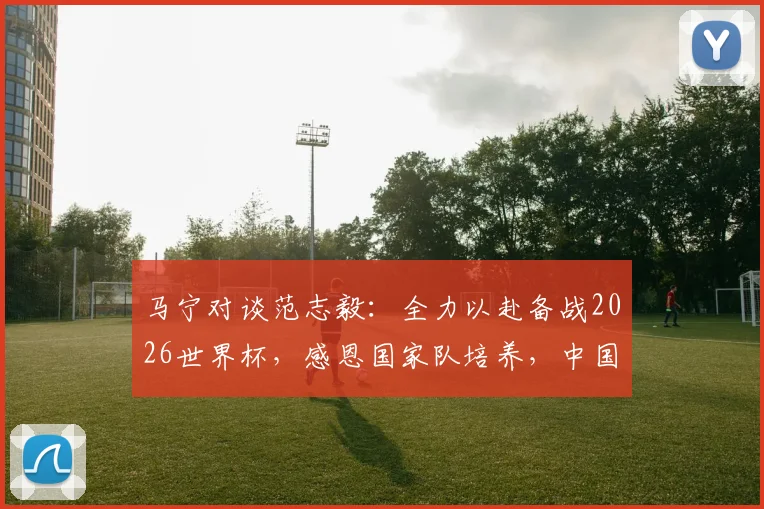 马宁对谈范志毅：全力以赴备战2026世界杯，感恩国家队培养，中国足球裁判如何赢得尊重？