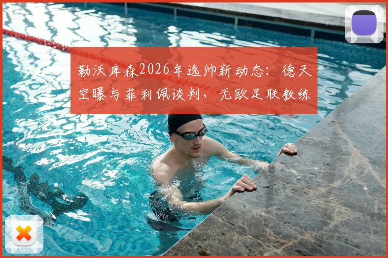 勒沃库森2026年选帅新动态:德天空曝与菲利佩谈判,无欧足联教练证或成最大障碍